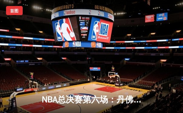 NBA总决赛第六场：丹佛掘金逆转夺冠 约基奇荣膺FMVP