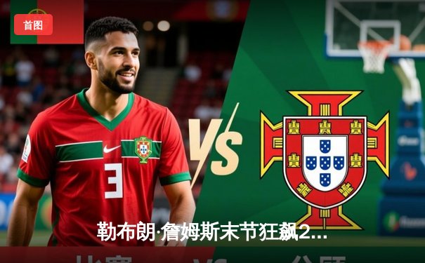 勒布朗·詹姆斯末节狂飙20分，湖人逆转掘金取关键胜利