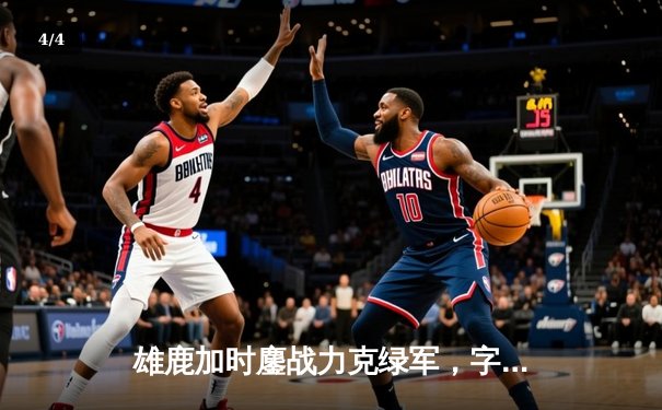 雄鹿加时鏖战力克绿军，字母哥44分主宰天王山 - 4