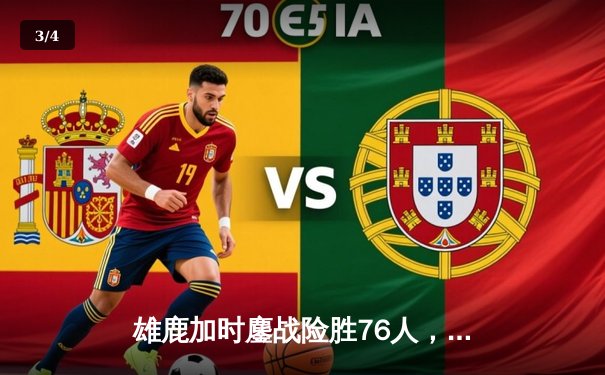 雄鹿加时鏖战险胜76人，字母哥32+11+7统治攻防 - 3