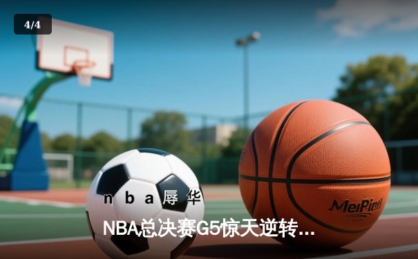 NBA总决赛G5惊天逆转：凯尔特人客场加时险胜勇士，塔图姆46分创个人季后赛新高 - 4