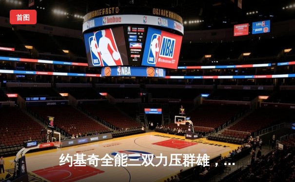 约基奇全能三双力压群雄，掘金主场险胜森林狼扳平系列赛