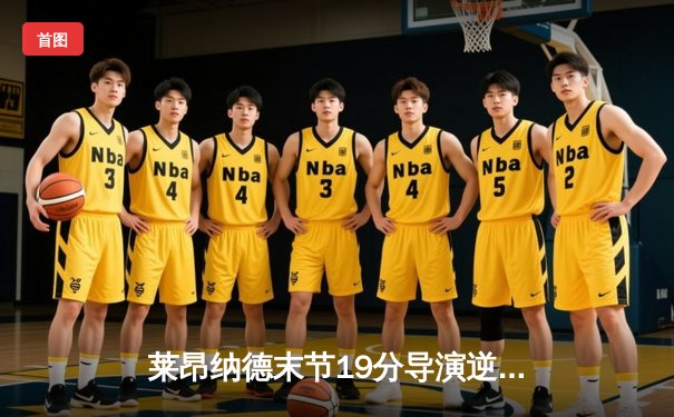 莱昂纳德末节19分导演逆转好戏 快船险胜勇士豪取六连胜