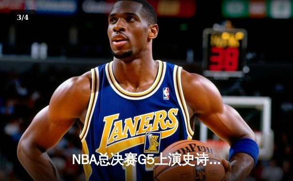 NBA总决赛G5上演史诗逆转！掘金约基奇40+三双率队夺赛点 - 3