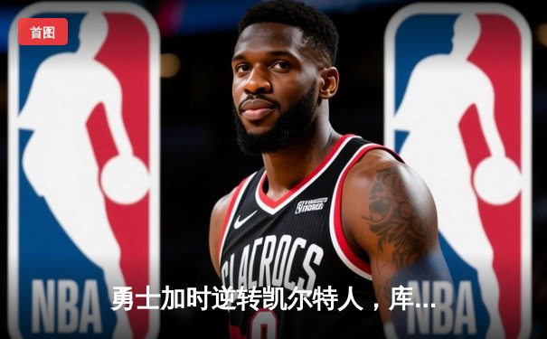 勇士加时逆转凯尔特人，库里狂砍43分创赛季新高