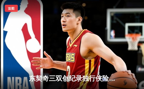 东契奇三双创纪录独行侠险胜雷霆，NBA季后赛西部半决赛上演天王山之战