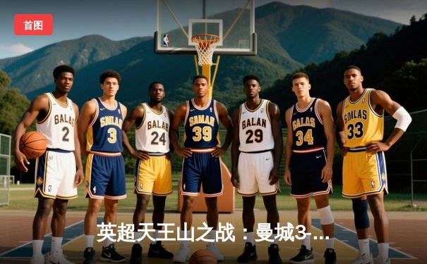 英超天王山之战：曼城3-1逆转曼联，哈兰德双响锁定胜局