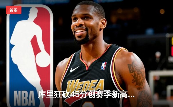 库里狂砍45分创赛季新高，勇士加时险胜凯尔特人迎五连胜