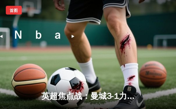 英超焦点战：曼城3-1力克曼联，哈兰德双响锁定胜局