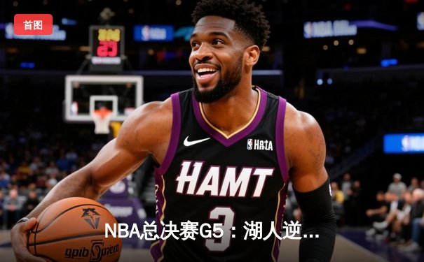 NBA总决赛G5：湖人逆转掘金，詹姆斯40分锁定天王山