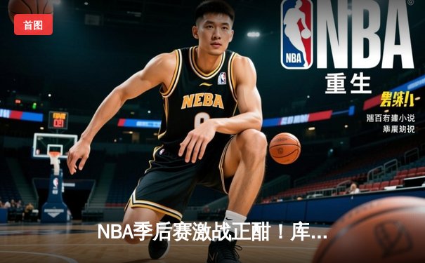 NBA季后赛激战正酣！库里43分天神下凡，勇士逆转掘金夺赛点