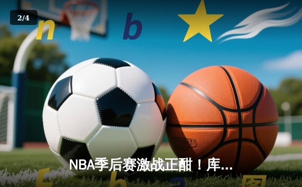 NBA季后赛激战正酣！库里43分天神下凡，勇士逆转掘金夺赛点 - 2