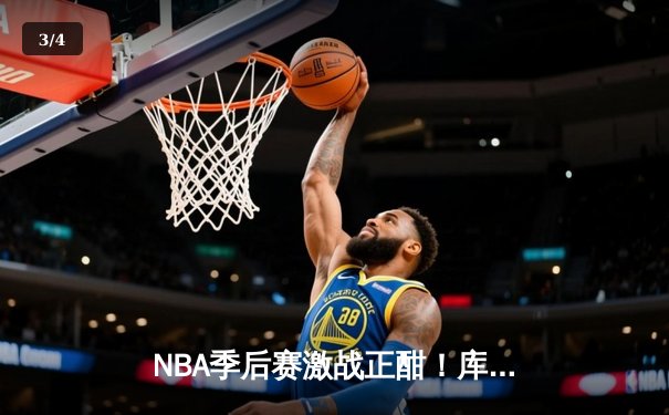 NBA季后赛激战正酣！库里43分天神下凡，勇士逆转掘金夺赛点 - 3